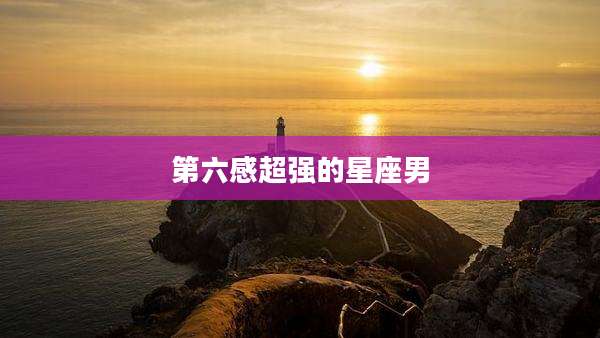第六感超强的星座男