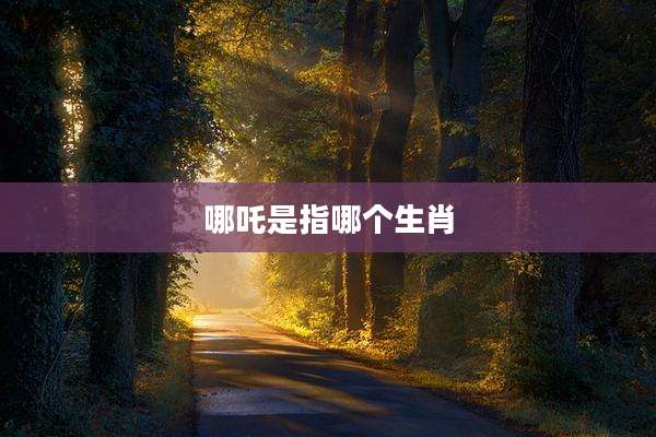 哪吒是指哪个生肖