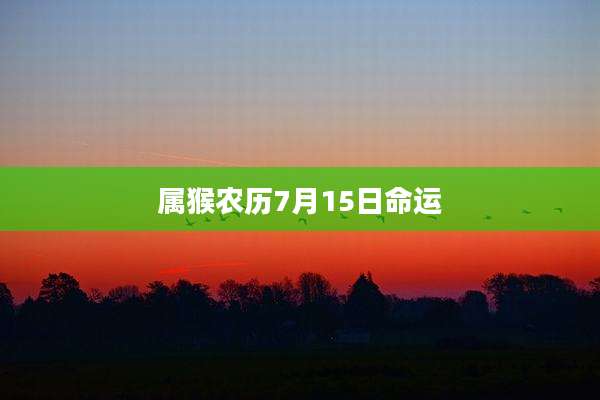 属猴农历7月15日命运