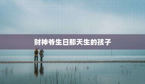 财神爷生日那天生的孩子