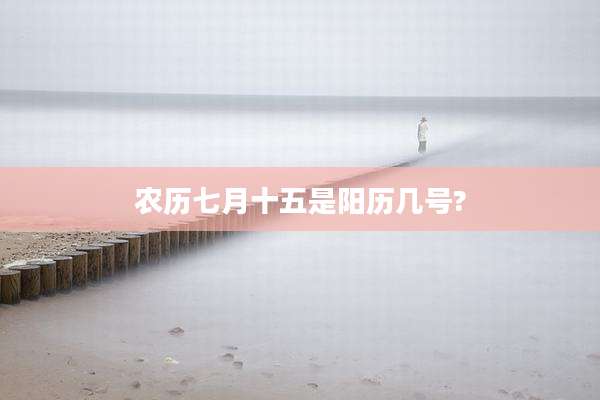 农历七月十五是阳历几号?