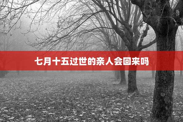 七月十五过世的亲人会回来吗