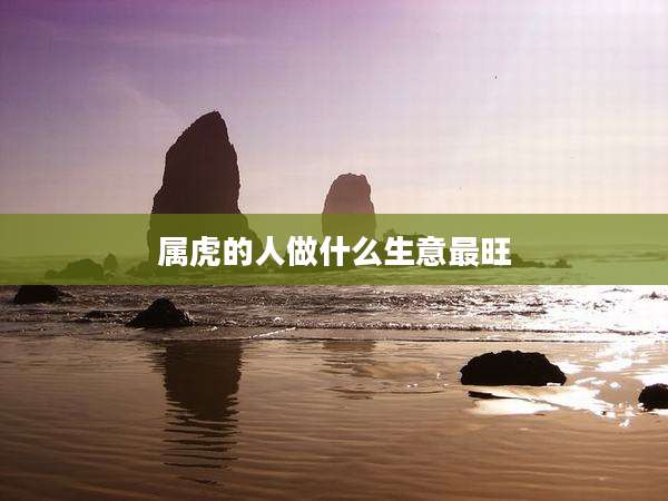 属虎的人做什么生意最旺