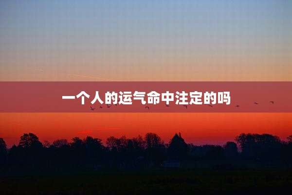 一个人的运气命中注定的吗