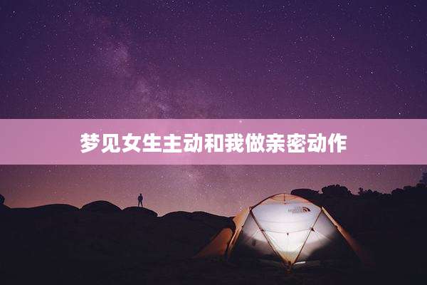 梦见女生主动和我做亲密动作