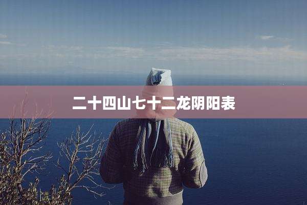 二十四山七十二龙阴阳表