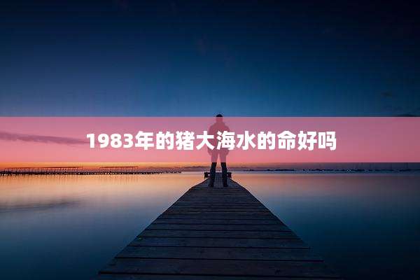1983年的猪大海水的命好吗