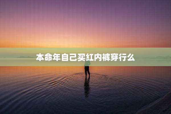 本命年自己买红内裤穿行么