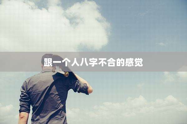 跟一个人八字不合的感觉