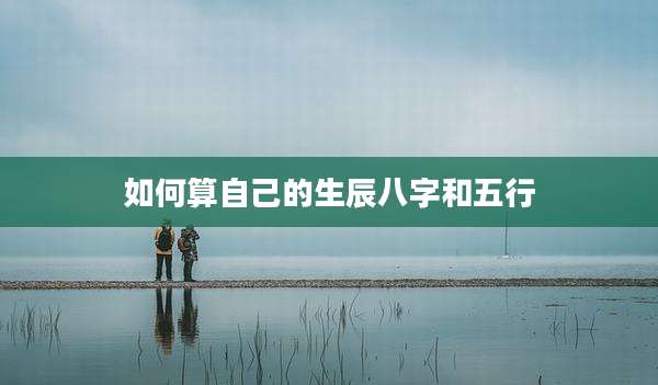 如何算自己的生辰八字和五行