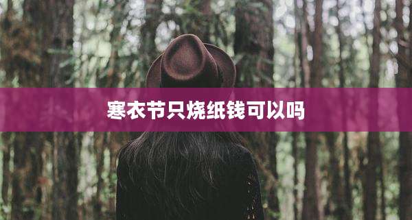 寒衣节只烧纸钱可以吗