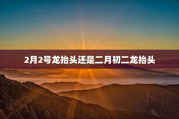 2月2号龙抬头还是二月初二龙抬头