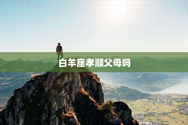 白羊座孝顺父母吗
