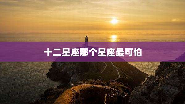 十二星座那个星座最可怕