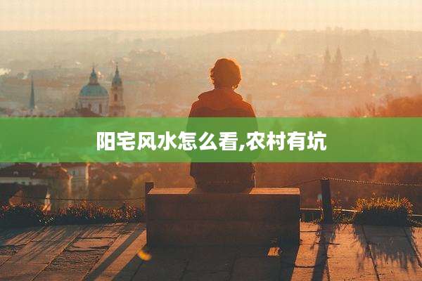 阳宅风水怎么看,农村有坑