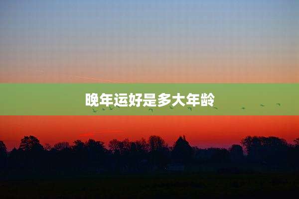 晚年运好是多大年龄
