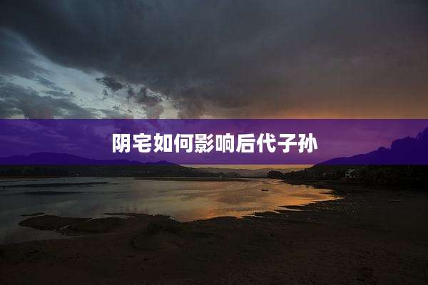 阴宅如何影响后代子孙
