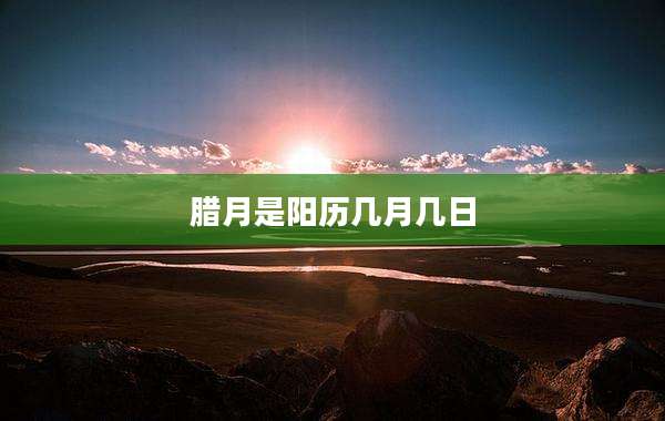 腊月是阳历几月几日