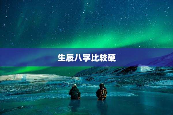 生辰八字比较硬