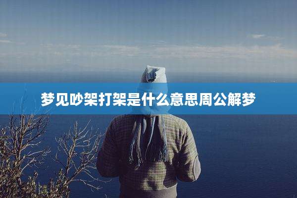 梦见吵架打架是什么意思周公解梦