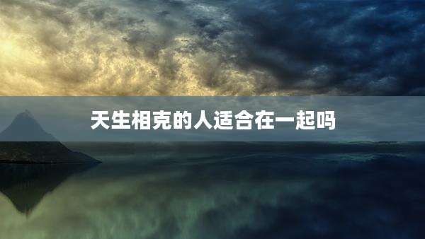 天生相克的人适合在一起吗