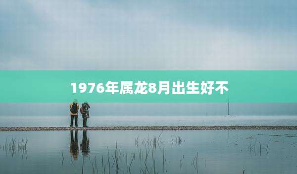 1976年属龙8月出生好不