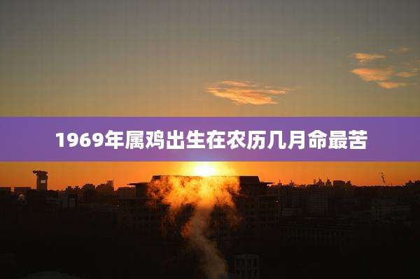 1969年属鸡出生在农历几月命最苦