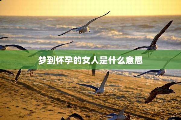 梦到怀孕的女人是什么意思