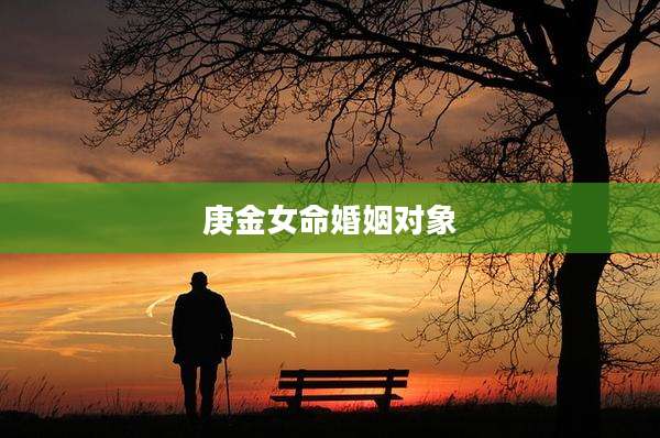 庚金女命婚姻对象