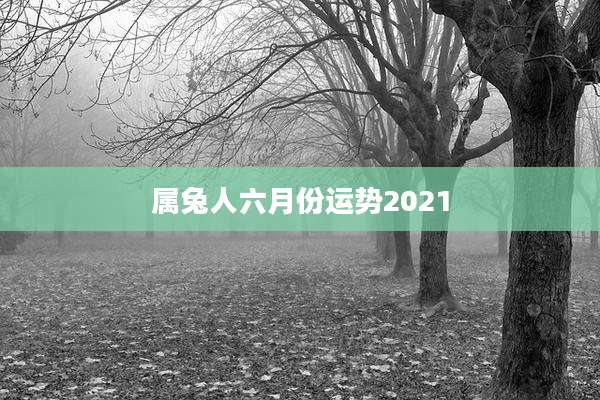 属兔人六月份运势2021