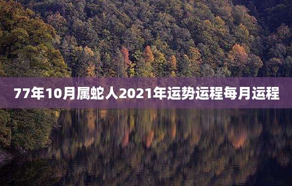 77年10月属蛇人2021年运势运程每月运程