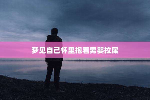 梦见自己怀里抱着男婴拉屎
