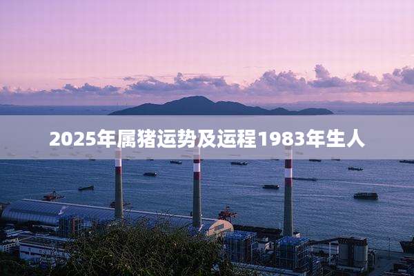 2025年属猪运势及运程1983年生人