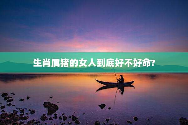 生肖属猪的女人到底好不好命?