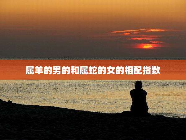 属羊的男的和属蛇的女的相配指数