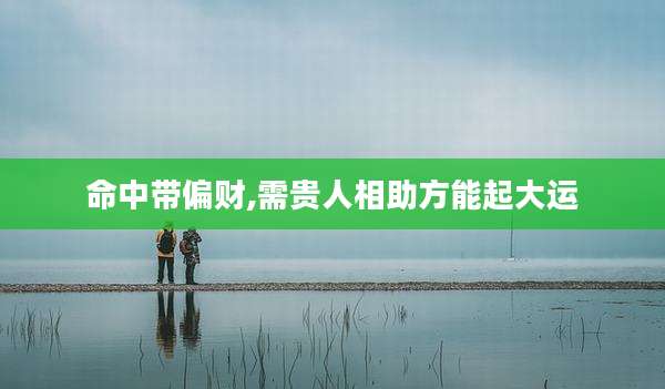 命中带偏财,需贵人相助方能起大运