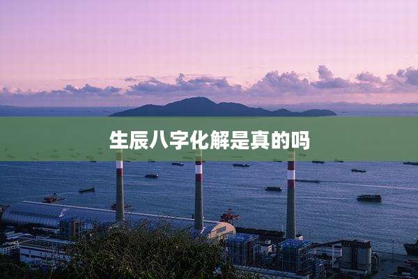 生辰八字化解是真的吗
