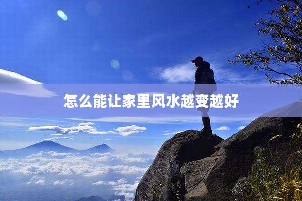 怎么能让家里风水越变越好