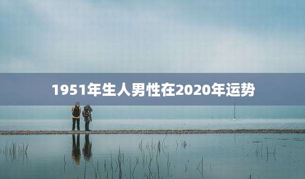 1951年生人男性在2020年运势