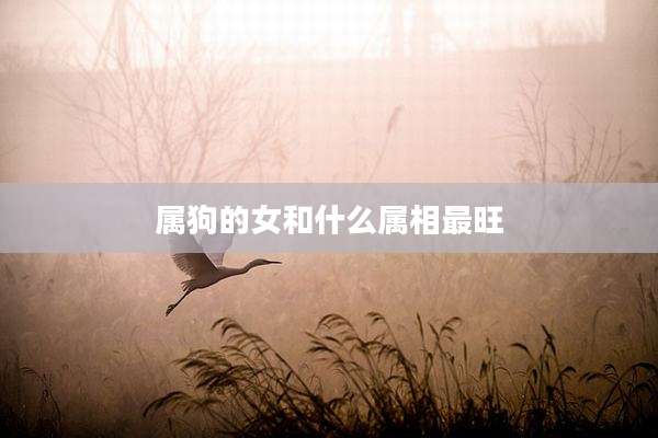 属狗的女和什么属相最旺