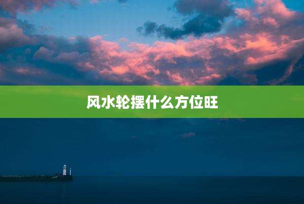 风水轮摆什么方位旺