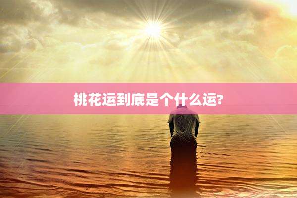 桃花运到底是个什么运?