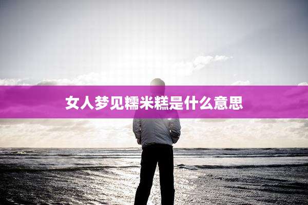 女人梦见糯米糕是什么意思