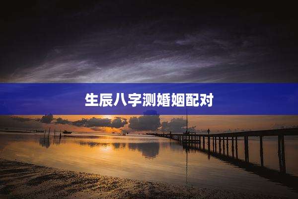 生辰八字测婚姻配对