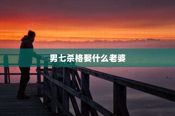 男七杀格娶什么老婆