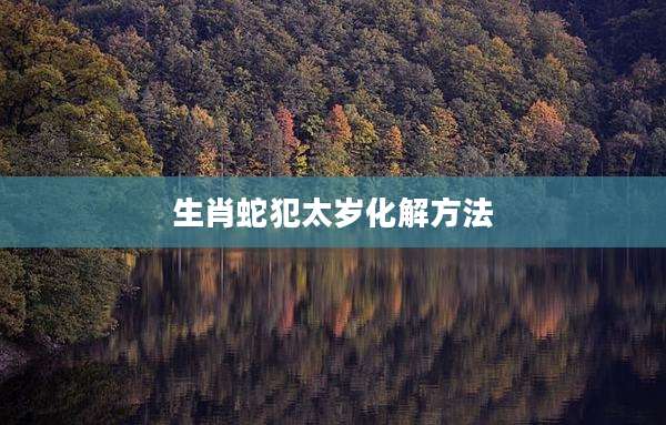 生肖蛇犯太岁化解方法