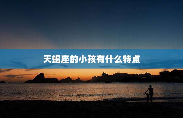 天蝎座的小孩有什么特点
