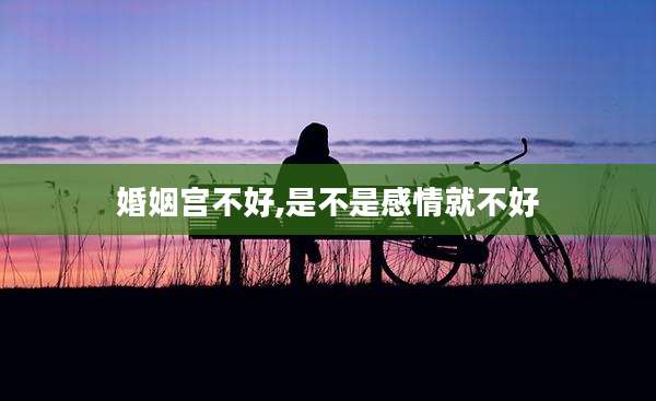 婚姻宫不好,是不是感情就不好