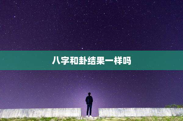 八字和卦结果一样吗