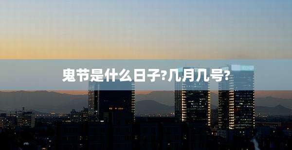 鬼节是什么日子?几月几号?